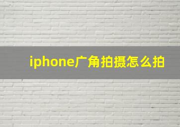 iphone广角拍摄怎么拍