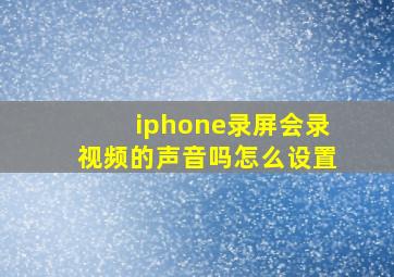 iphone录屏会录视频的声音吗怎么设置