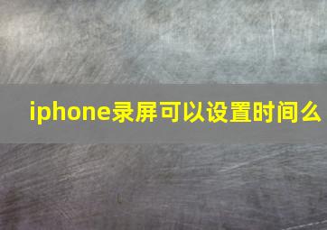 iphone录屏可以设置时间么