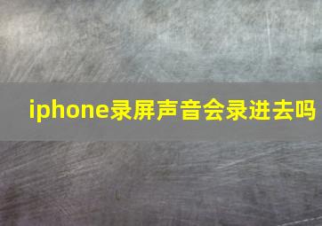 iphone录屏声音会录进去吗