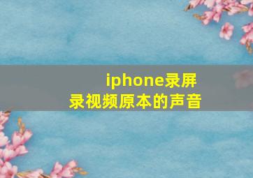 iphone录屏录视频原本的声音