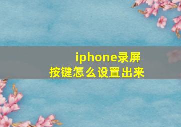 iphone录屏按键怎么设置出来