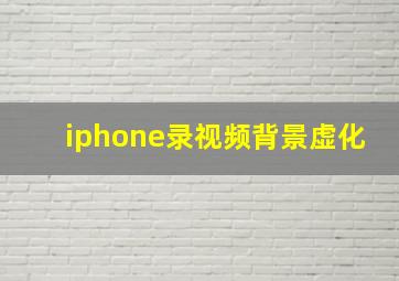 iphone录视频背景虚化