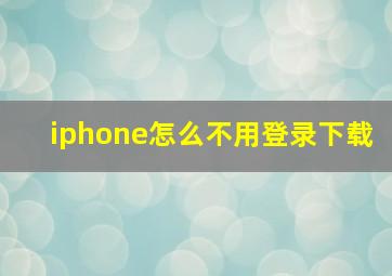 iphone怎么不用登录下载