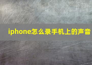 iphone怎么录手机上的声音