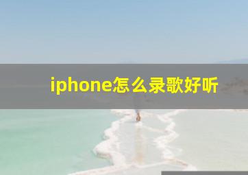 iphone怎么录歌好听