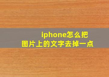 iphone怎么把图片上的文字去掉一点