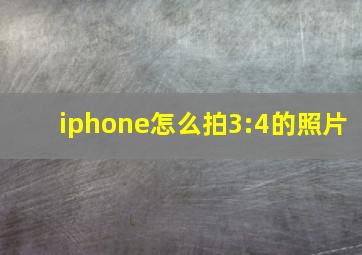 iphone怎么拍3:4的照片