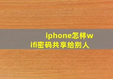 iphone怎样wifi密码共享给别人