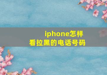 iphone怎样看拉黑的电话号码