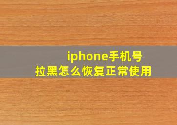 iphone手机号拉黑怎么恢复正常使用