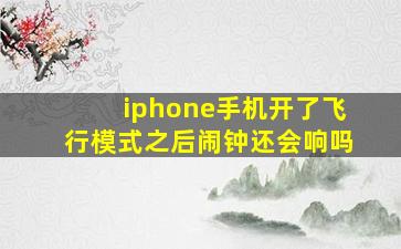 iphone手机开了飞行模式之后闹钟还会响吗