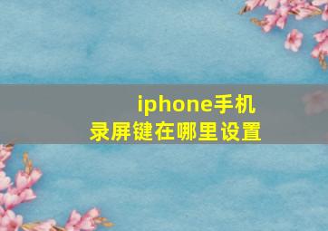 iphone手机录屏键在哪里设置