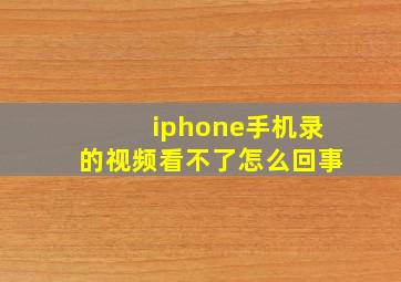 iphone手机录的视频看不了怎么回事