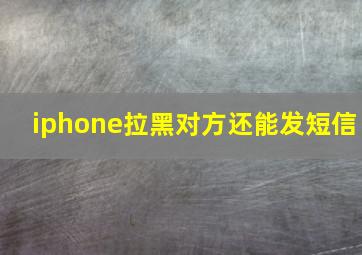 iphone拉黑对方还能发短信