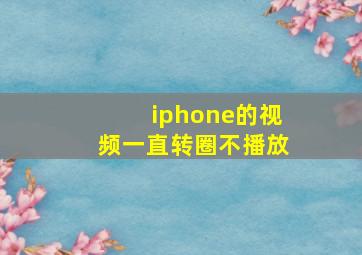 iphone的视频一直转圈不播放