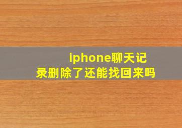 iphone聊天记录删除了还能找回来吗