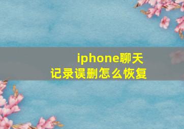 iphone聊天记录误删怎么恢复