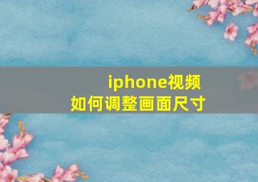 iphone视频如何调整画面尺寸