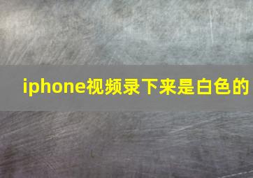 iphone视频录下来是白色的