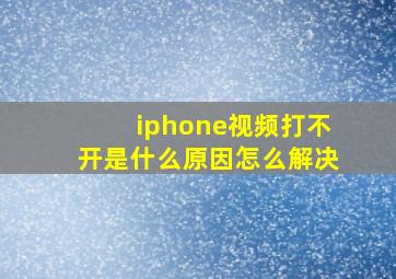 iphone视频打不开是什么原因怎么解决