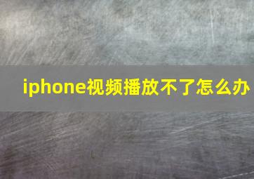 iphone视频播放不了怎么办