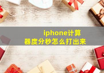 iphone计算器度分秒怎么打出来