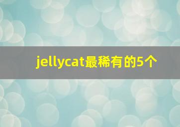 jellycat最稀有的5个