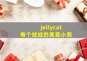 jellycat每个娃娃的寓意小熊