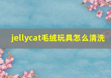 jellycat毛绒玩具怎么清洗