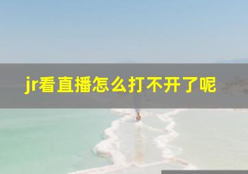 jr看直播怎么打不开了呢