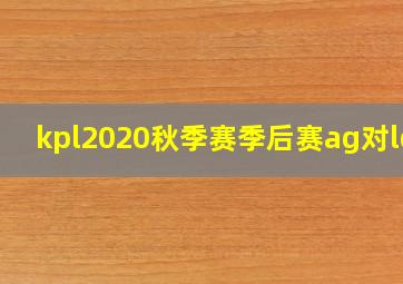 kpl2020秋季赛季后赛ag对lgd