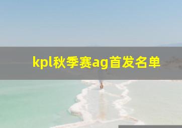 kpl秋季赛ag首发名单