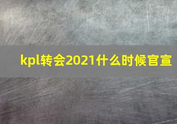 kpl转会2021什么时候官宣