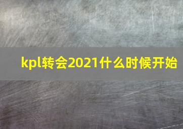 kpl转会2021什么时候开始