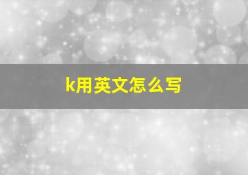 k用英文怎么写