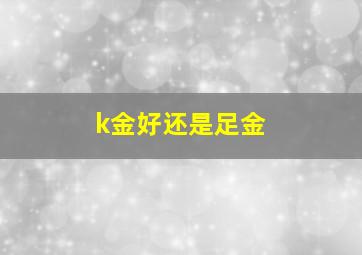 k金好还是足金