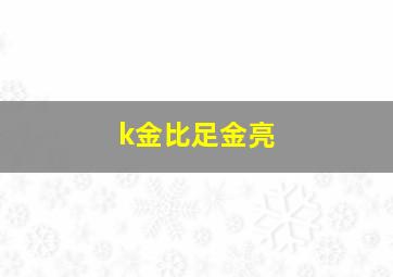 k金比足金亮