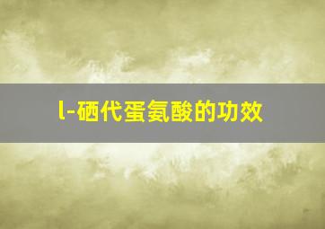 l-硒代蛋氨酸的功效