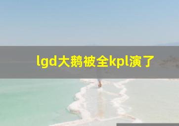 lgd大鹅被全kpl演了