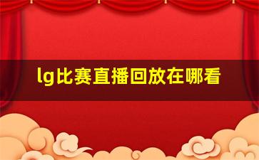 lg比赛直播回放在哪看