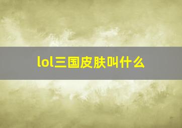 lol三国皮肤叫什么