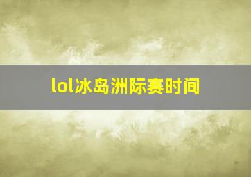 lol冰岛洲际赛时间