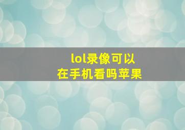 lol录像可以在手机看吗苹果