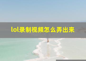 lol录制视频怎么弄出来