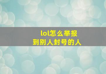 lol怎么举报到别人封号的人