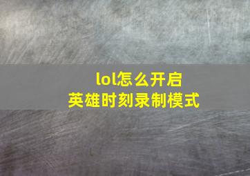 lol怎么开启英雄时刻录制模式