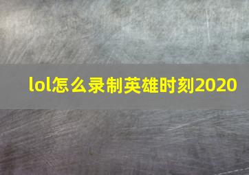 lol怎么录制英雄时刻2020