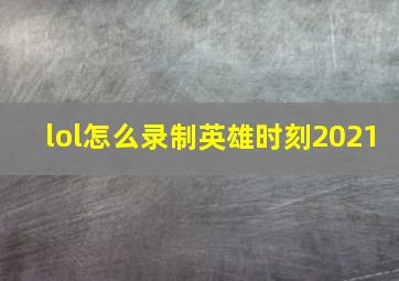 lol怎么录制英雄时刻2021