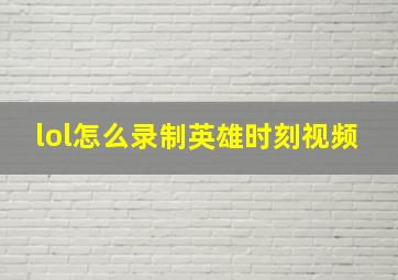 lol怎么录制英雄时刻视频